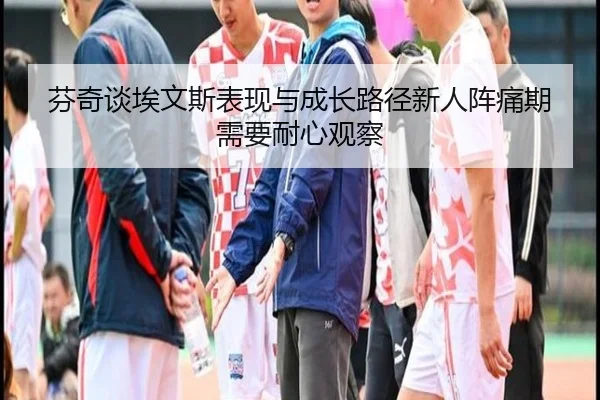 芬奇谈埃文斯表现与成长路径新人阵痛期需要耐心观察 - WuKong